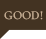 GOOD!